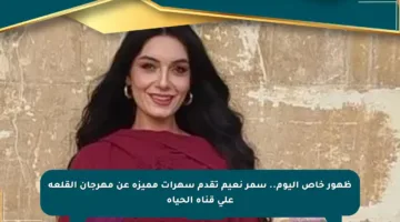 ظهور خاص اليوم.. سمر نعيم تقدم سهرات مميزة عن مهرجان القلعة على قناة الحياة